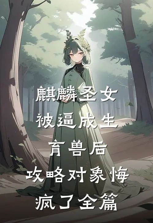 麒麟圣女被逼成生育兽后，攻略对象悔疯了全篇