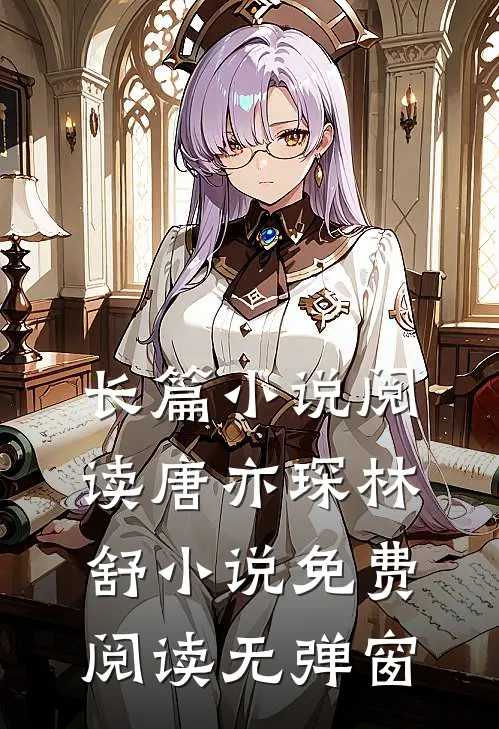 长篇小说阅读唐亦琛林舒小说免费阅读无弹窗
