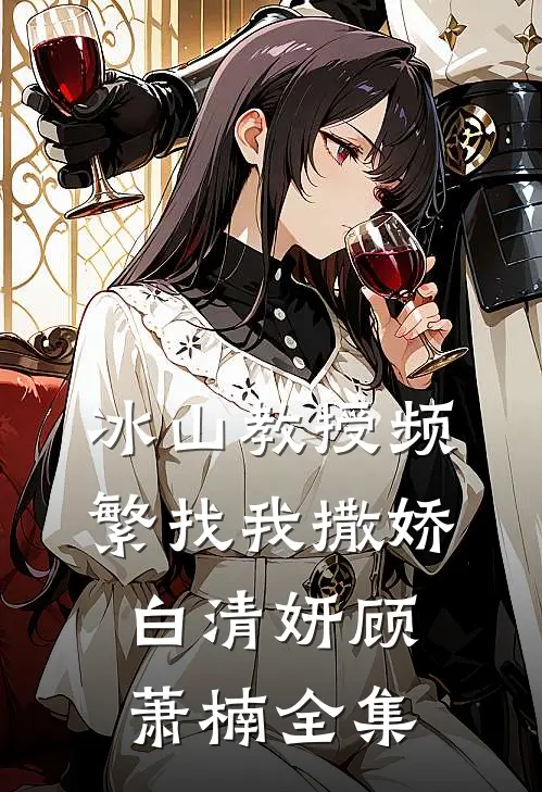 冰山教授频繁找我撒娇白清妍顾萧楠 全集