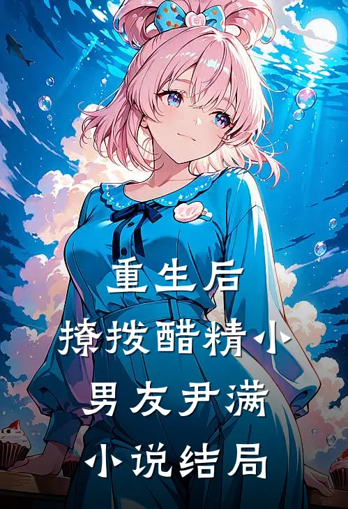 重生后，撩拨醋精小男友尹满小说结局