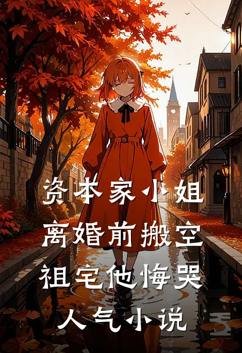 资本家小姐离婚前搬空祖宅他悔哭人气小说