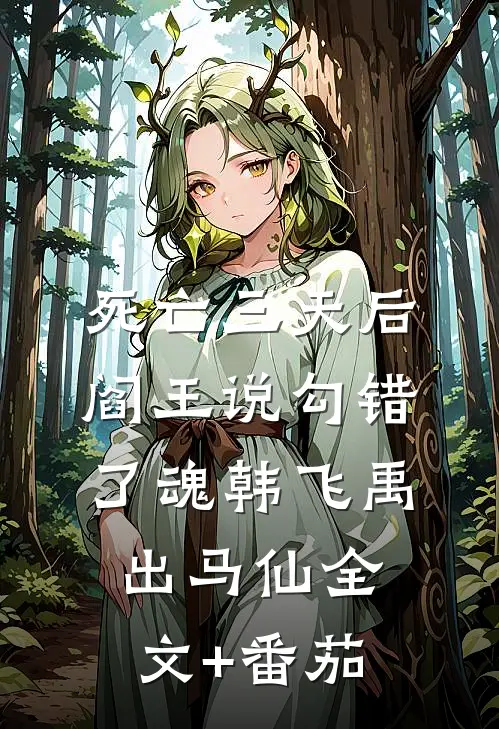 死亡三天后，阎王说勾错了魂韩飞禹出马仙全文+番茄