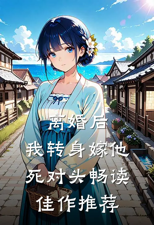 离婚后，我转身嫁他死对头畅读佳作推荐