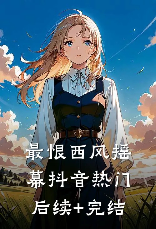 最恨西风摇幕抖音热门后续+完结