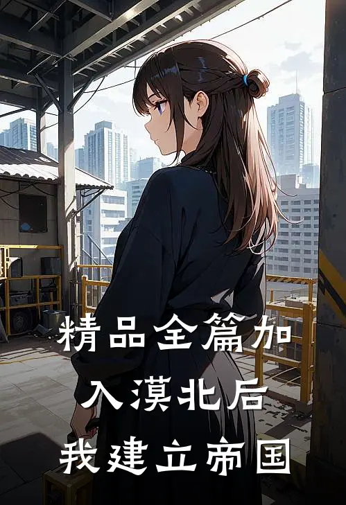 精品全篇加入漠北后，我建立帝国