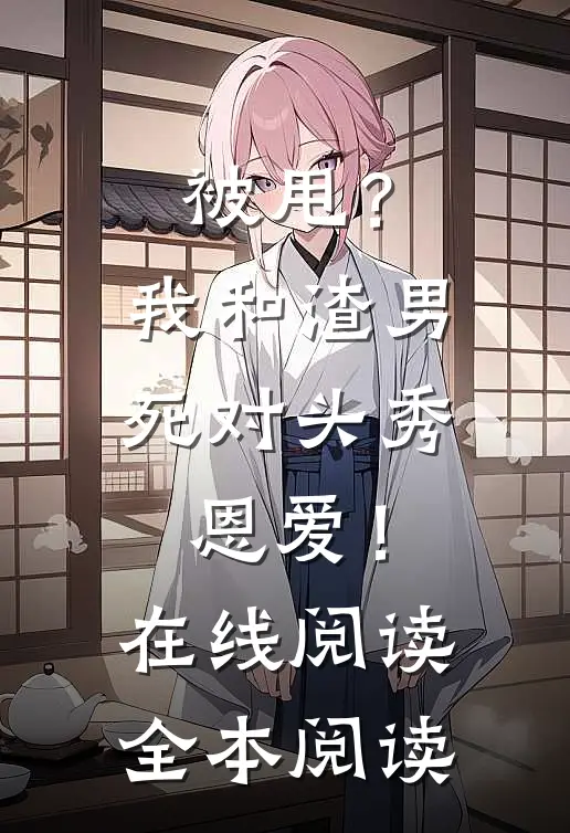 被甩？我和渣男死对头秀恩爱！在线阅读全本阅读