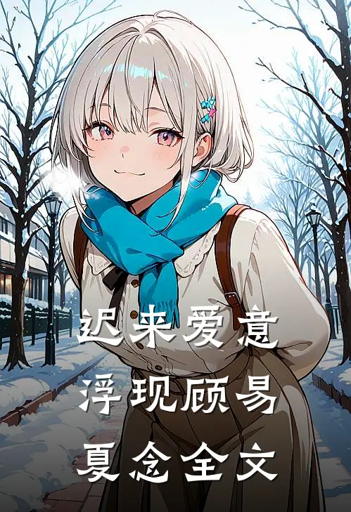 迟来爱意浮现顾易夏念全文