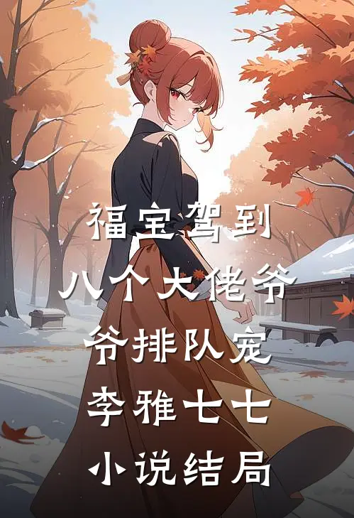 福宝驾到，八个大佬爷爷排队宠李雅七七小说结局
