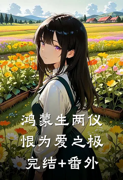 鸿蒙生两仪，恨为爱之极完结+番外
