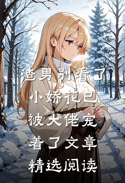 渣男别看了，小娇花已被大佬宠着了文章精选阅读