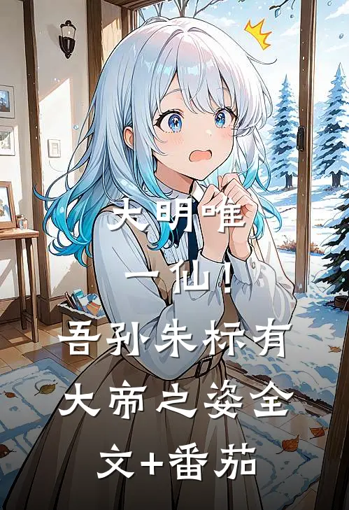 大明唯一仙！吾孙朱标有大帝之姿全文+番茄