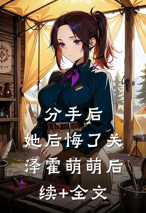 分手后，她后悔了关泽霍萌萌后续+全文
