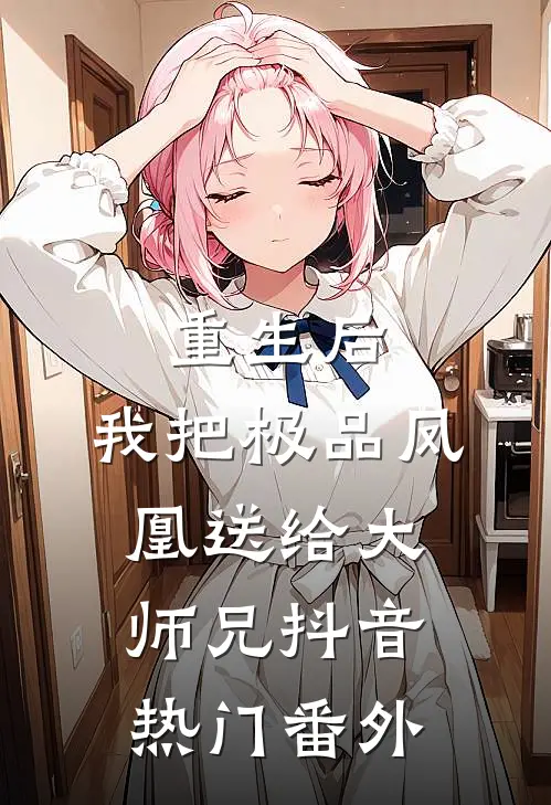 重生后，我把极品凤凰送给大师兄抖音热门 番外