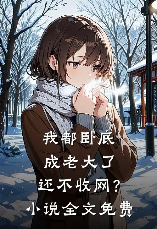 我都卧底成老大了，还不收网？小说全文免费