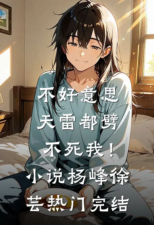 不好意思，天雷都劈不死我！小说杨峰徐芸热门完结