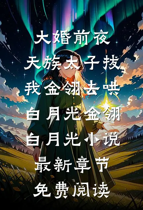 大婚前夜，天族太子拔我金翎去哄白月光金翎白月光小说最新章节免费阅读