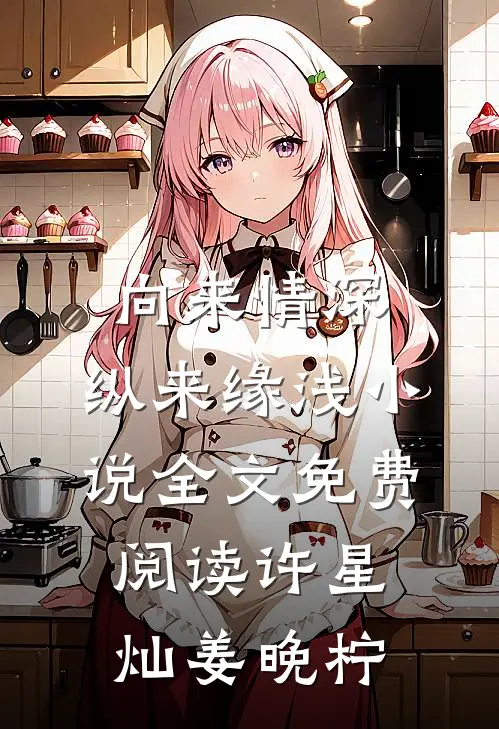 向来情深，纵来缘浅小说全文免费阅读许星灿姜晚柠