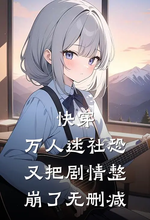 快穿：万人迷社恐又把剧情整崩了无删减