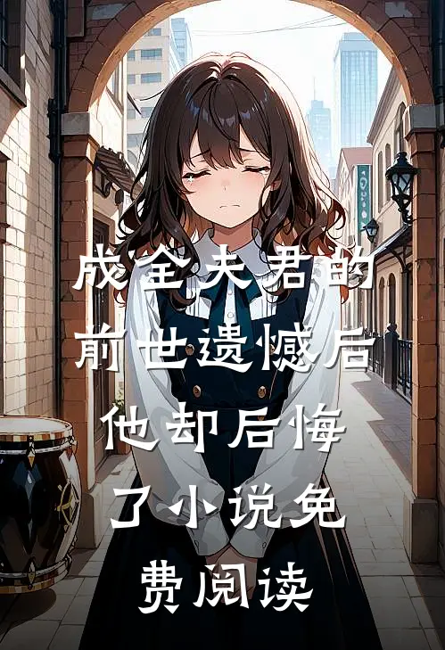 成全夫君的前世遗憾后，他却后悔了小说免费阅读