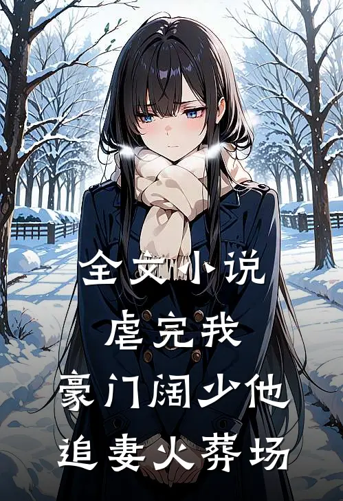 全文小说虐完我，豪门阔少他追妻火葬场