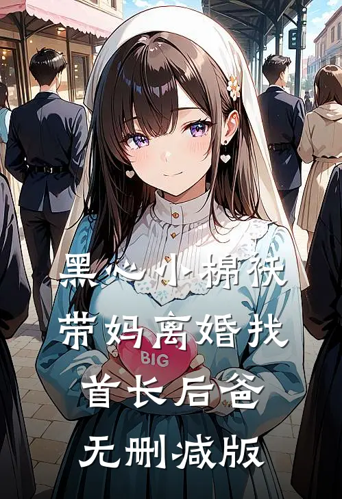 黑心小棉袄，带妈离婚找首长后爸无删减版