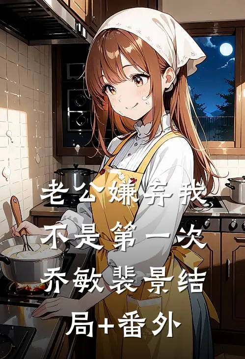 老公嫌弃我不是第一次乔敏裴景结局+番外