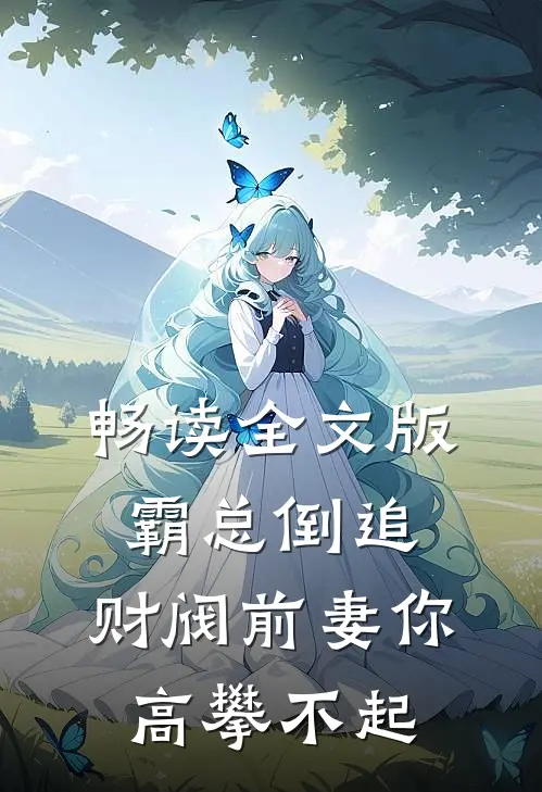 畅读全文版霸总倒追：财阀前妻你高攀不起
