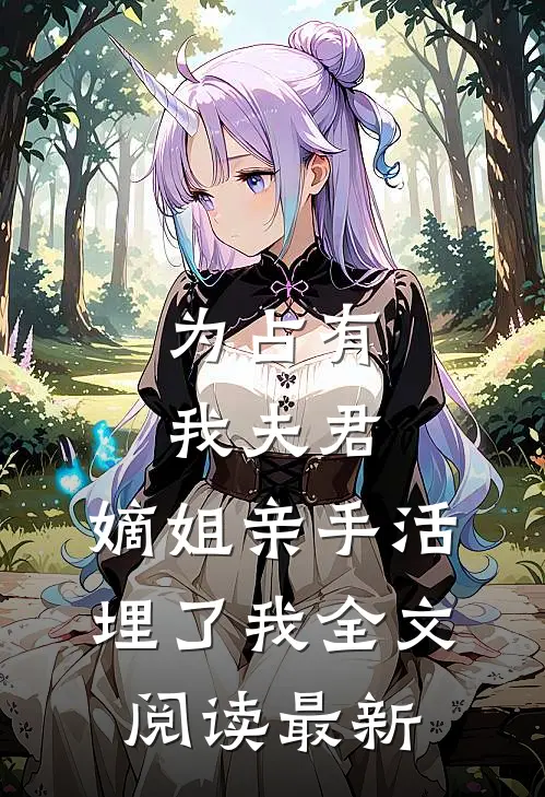 为占有我夫君，嫡姐亲手活埋了我全文阅读最新