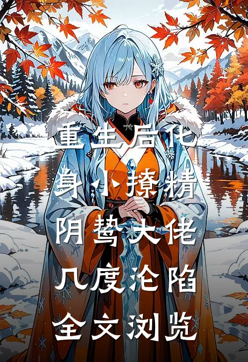 重生后化身小撩精，阴鸷大佬几度沦陷全文浏览