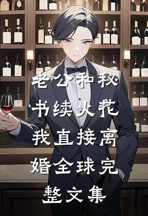 老公和秘书续火花，我直接离婚全球完整文集