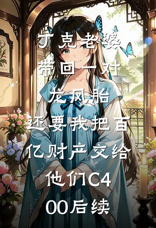 丁克老婆带回一对龙凤胎，还要我把百亿财产交给他们C400后续