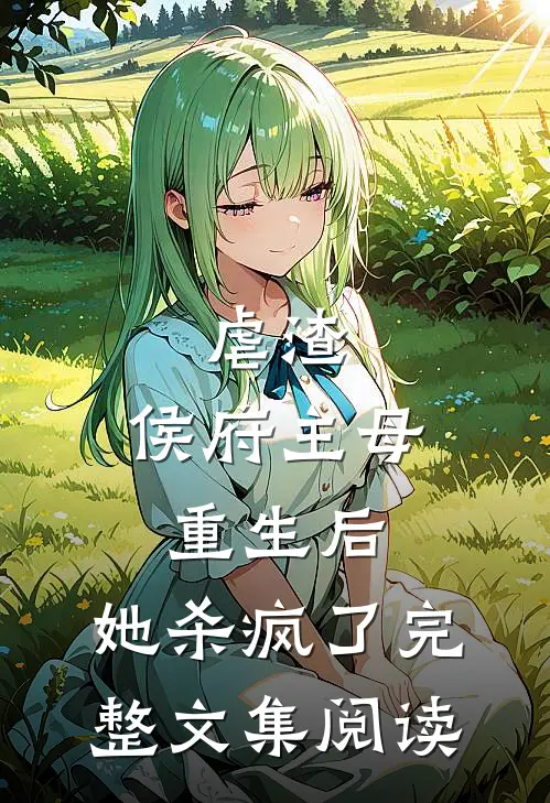虐渣：侯府主母重生后，她杀疯了完整文集阅读