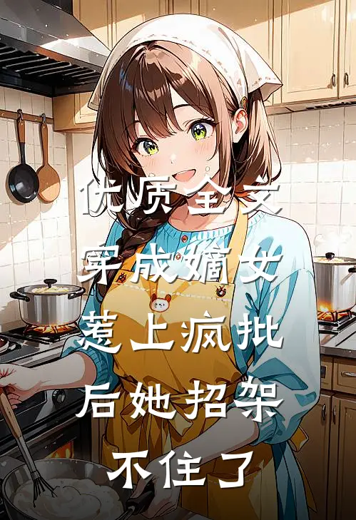优质全文穿成嫡女，惹上疯批后她招架不住了