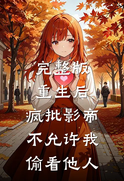 完整版重生后，疯批影帝不允许我偷看他人