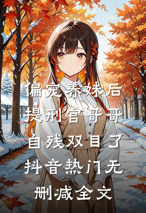 偏宠养妹后，提刑官哥哥自残双目了抖音热门无删减全文