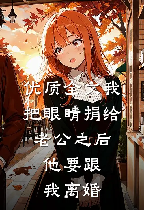 优质全文我把眼睛捐给老公之后，他要跟我离婚