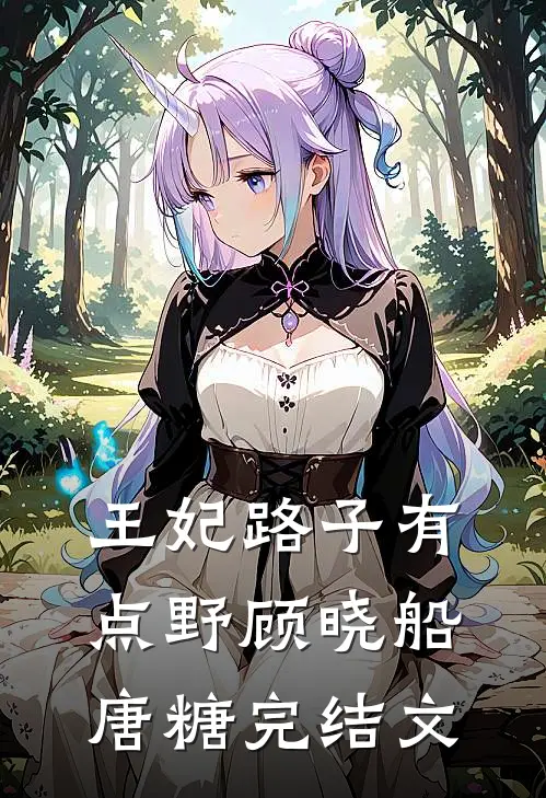 王妃路子有点野顾晓船唐糖完结文