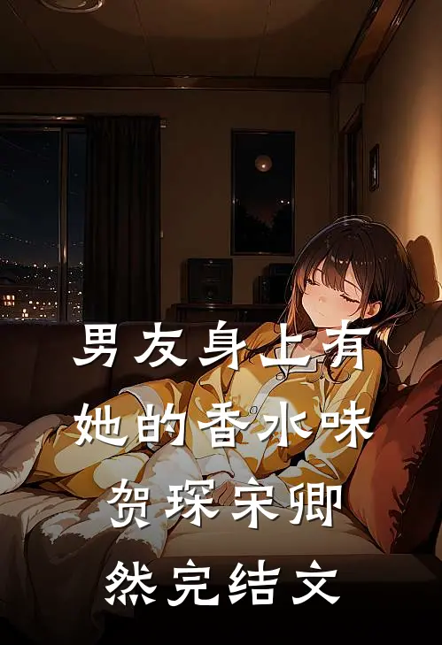 男友身上有她的香水味贺琛宋卿然完结文