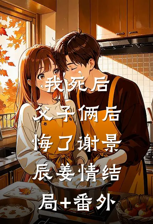 我死后，父子俩后悔了谢景辰姜情结局+番外