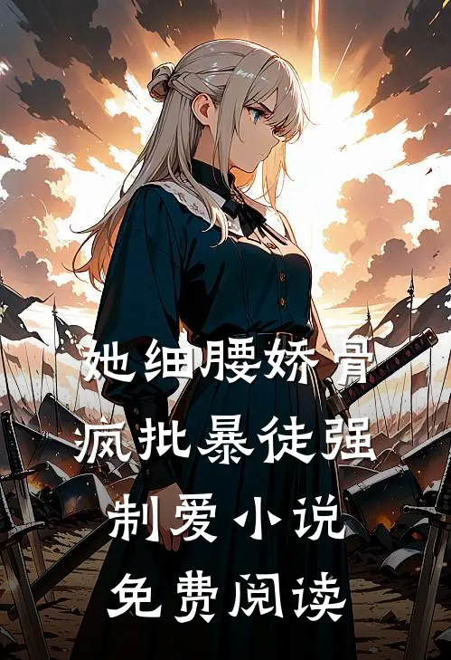 她细腰娇骨，疯批暴徒强制爱小说免费阅读