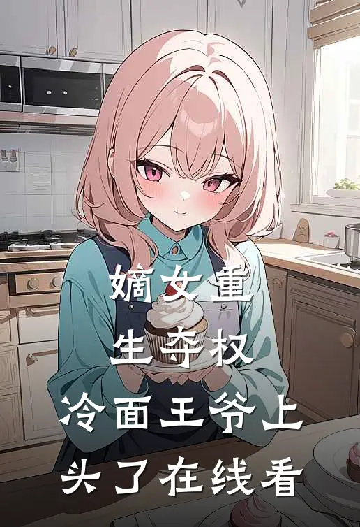 嫡女重生夺权，冷面王爷上头了在线看