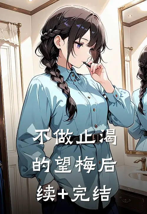 不做止渴的望梅后续+完结