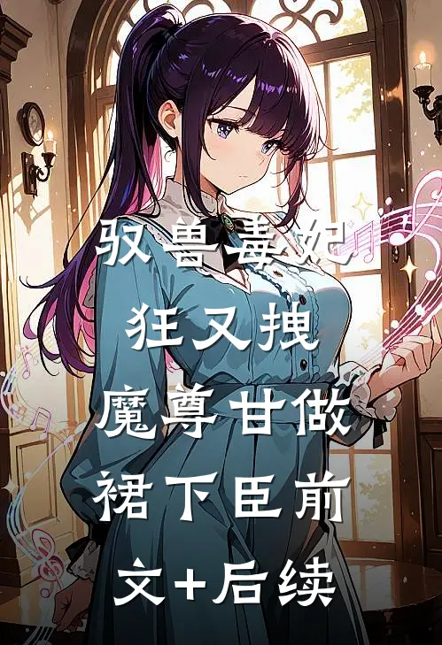 驭兽毒妃狂又拽，魔尊甘做裙下臣前文+后续