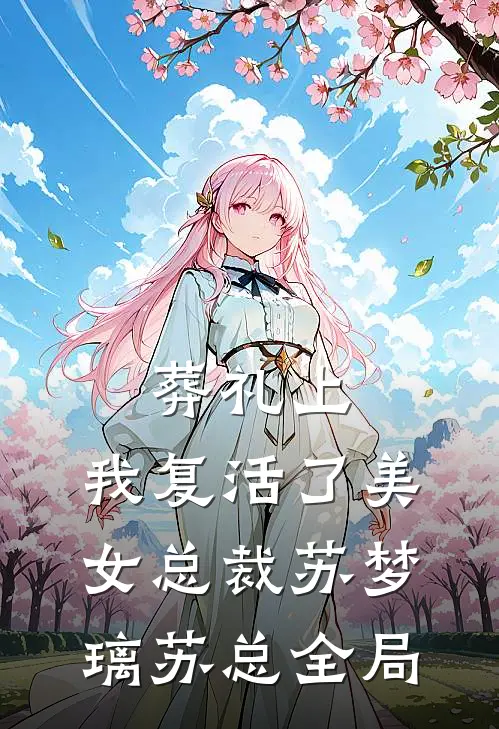 葬礼上，我复活了美女总裁苏梦璃苏总全局