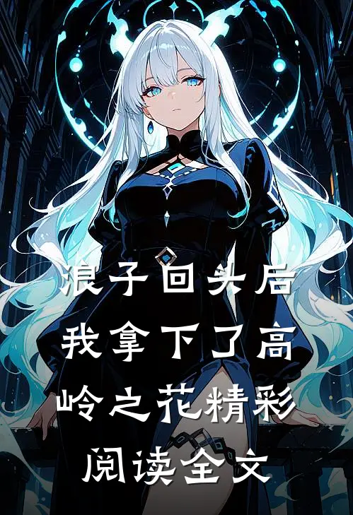 浪子回头后，我拿下了高岭之花精彩阅读全文