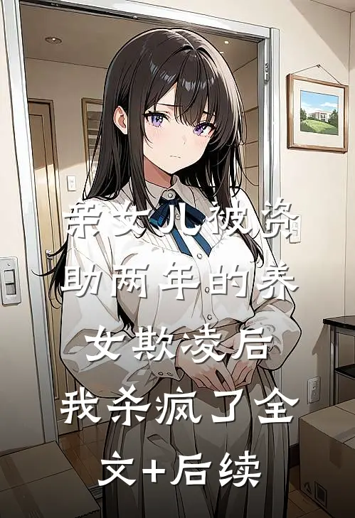 亲女儿被资助两年的养女欺凌后，我杀疯了全文+后续