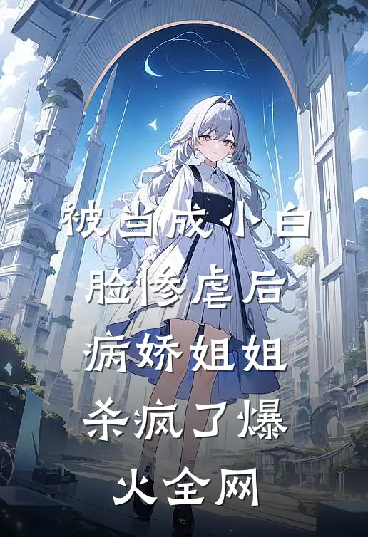 被当成小白脸惨虐后，病娇姐姐杀疯了爆火全网