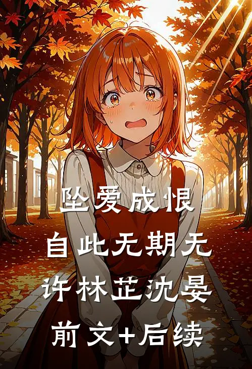 坠爱成恨，自此无期无许林芷沈晏前文+后续