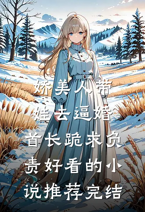 娇美人带娃去逼婚，首长跪求负责好看的小说推荐完结