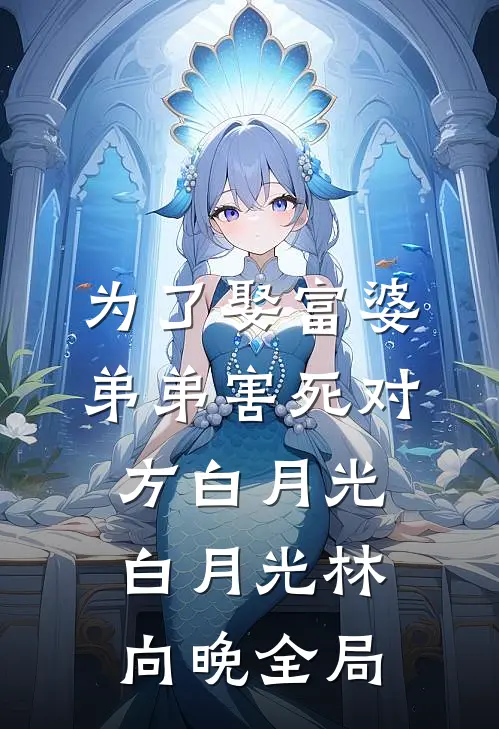 为了娶富婆，弟弟害死对方白月光白月光林向晚全局